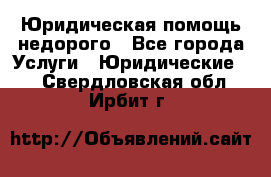 Юридическая помощь недорого - Все города Услуги » Юридические   . Свердловская обл.,Ирбит г.